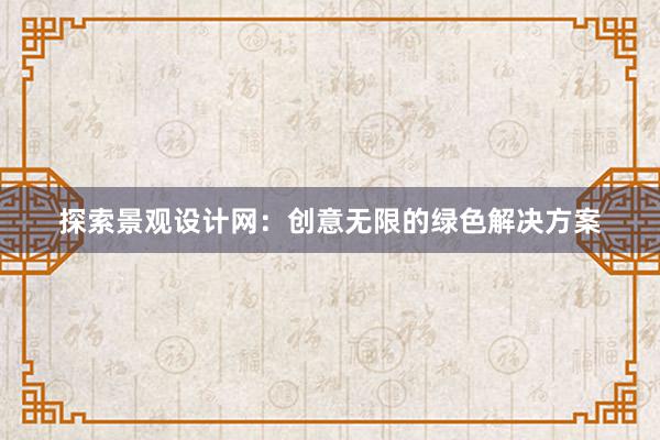 探索景观设计网：创意无限的绿色解决方案